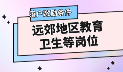 上海居转户激励条件政策：“远郊地区教育卫生等岗位”有这些