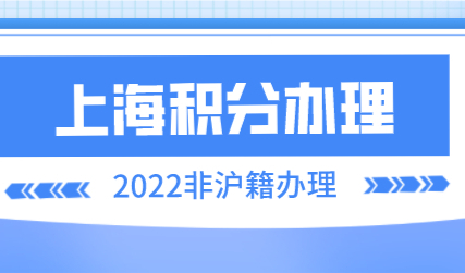 上海居住证积分申请，2022年上海居住证积分怎么办理？