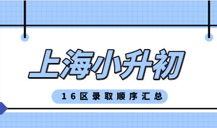 2022年最新上海【小升初】录取排序规则汇总；4区实行五年一户
