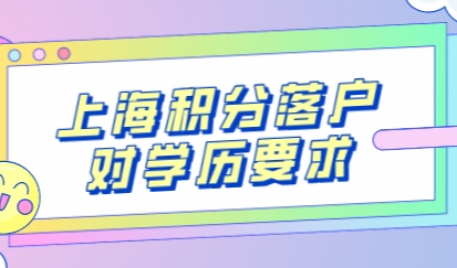 【上海积分落户】对学历有什么要求？赶紧来看看