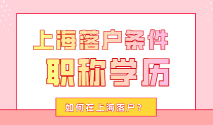 上海落户需要什么条件？没有职称学历也可以落户上海的方式