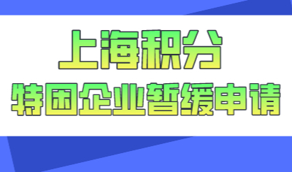 2022年上海居住证积分最新消息；特困企业申请阶段性缓缴操作指南
