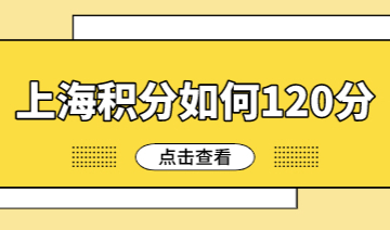 外地人如何满足上海积分120分？上海积分是怎么回事？