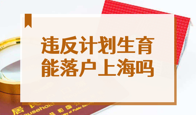 2022年违反计划生育落户上海，能申请上海居住证积分和上海户口吗？