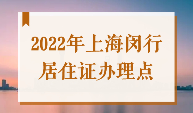 2022年上海闵行居住证办理地点（上班时间+电话)