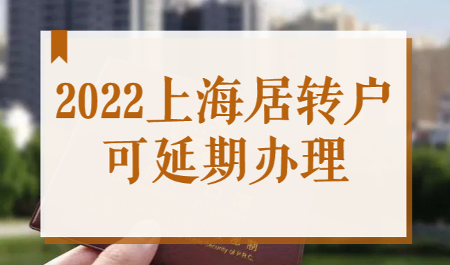 好消息！2022上海落户最新规定！居转户申办可延期办理！