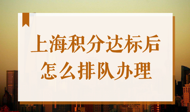上海居住证积分达到120分后，怎么排队申请办理？