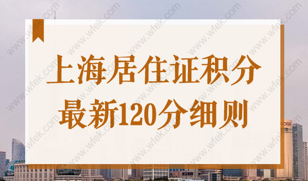 上海居住证积分最新政策，2022上海居住证积分120分细则看这里！