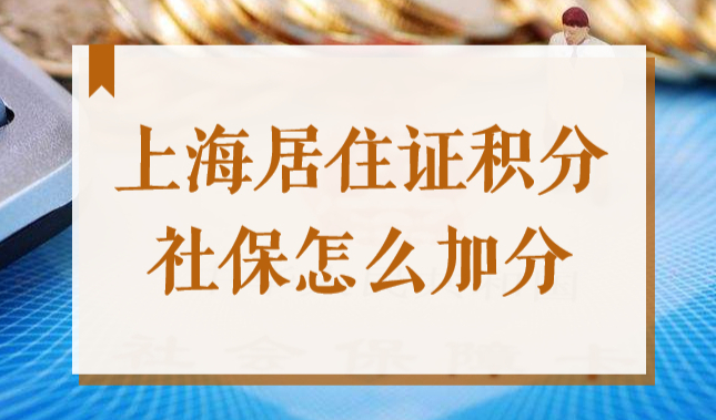 2022上海居住证积分社保加分项，1倍、2倍、3倍社保缴纳怎么加分？