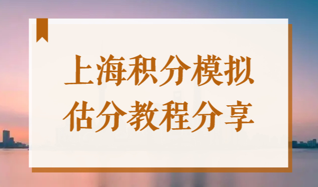 2022上海居住证积分测试打分系统，上海积分模拟估分教程分享