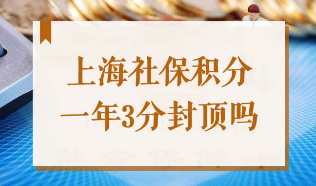 2022上海社保一年3分封顶吗？上海居住证积分社保加分算法