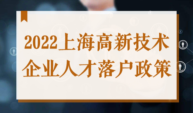 上海人才引进落户政策2022，高新技术企业最快一年可落户！