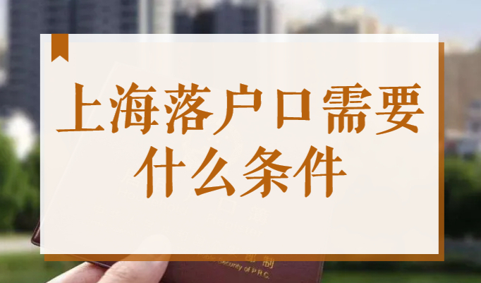 上海落户口需要什么条件？2022上海落户新政策解读！