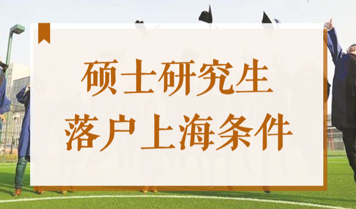 硕士研究生落户上海的条件，2022年上海研究生落户新政策