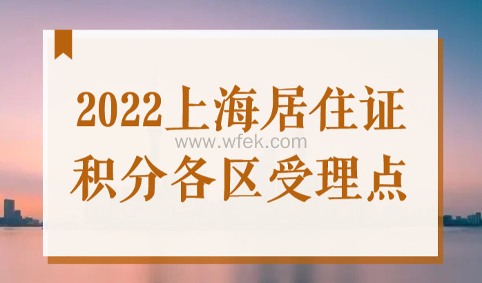 2022上海居住证积分各区受理点（办理地址+电话）