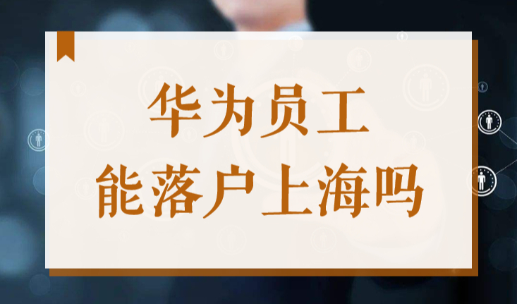 应届生到华为上班能落户上海吗？2022上海应届生落户72分细则