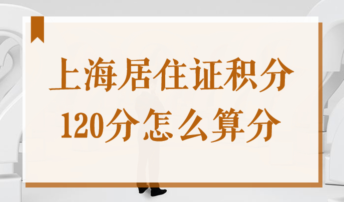 上海居住证积分120分怎么算分？搞懂这些你也能满分！