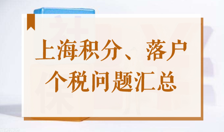 2022上海居住证积分、上海落户个人所得税问题汇总，答案在此！