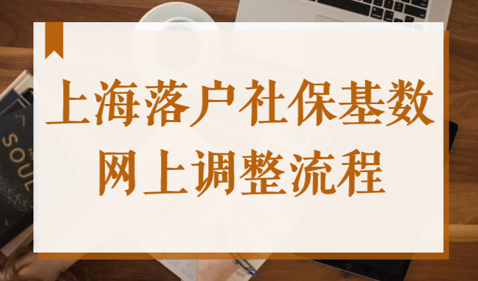 2022上海最新落户社保基数公布，上海社保自助经办平台调整攻略