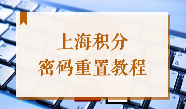 2022上海居住证积分登录查询系统，上海积分密码重置教程