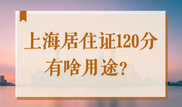 上海居住证120分有啥用途？怎么积分？如何申请？