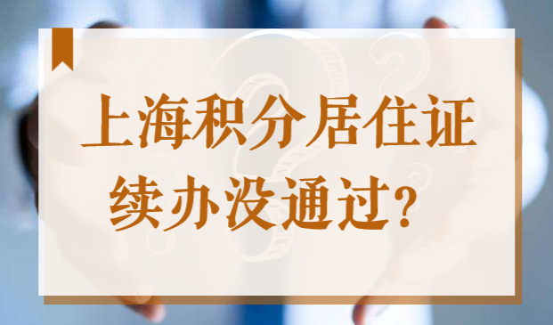 2022上海积分居住证续办没有通过？这些情况一定要注意！