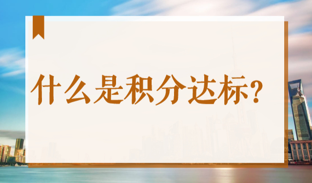 上海居住证积分达标什么意思，2022年怎样积分达标？