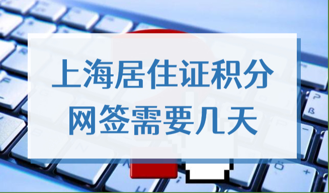 上海居住证积分网签需要几天？2022办理居住证120积分要多久？