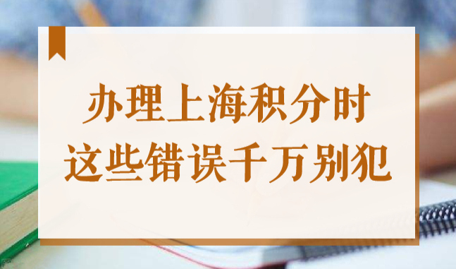 办理上海居住证积分时，这些错误千万别犯，小心被拉黑！