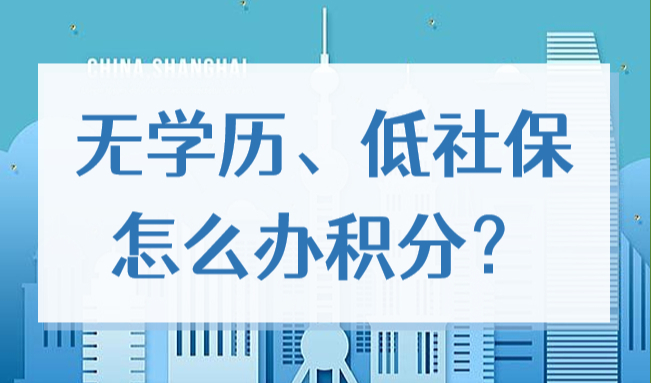 无学历、低社保基数，2022如何快速办理上海居住证积分？