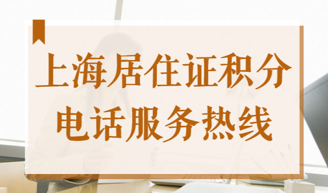 2022上海居住证积分电话服务热线，各区办理网点官方地点！