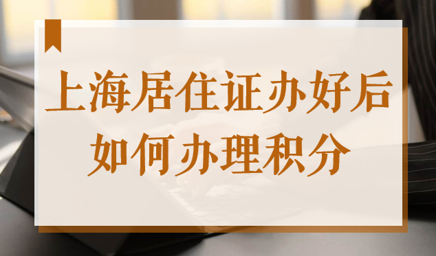 上海居住证办好之后如何办理积分？2023上海积分新办流程来了