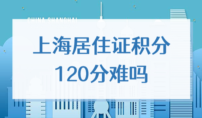 上海居住证积分120分难吗？这种积分方法让你轻松满分！