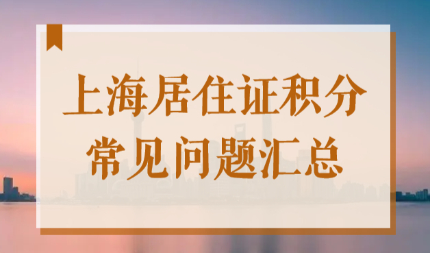 上海居住证积分常见问题汇总，答案都在这，一看你就懂！