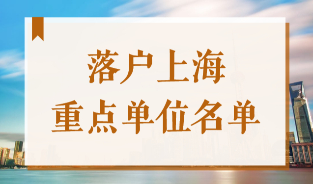 落户上海重点单位名单，2022重点机构人才引进落户企业名单发布