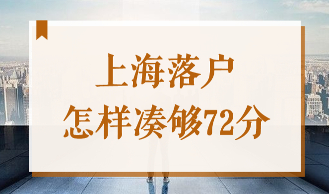 上海落户怎样凑够72分？2022应届生落户上海打分标准新！