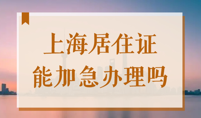 上海居住证能加急办理吗？2022居住证快速办理服务来了！