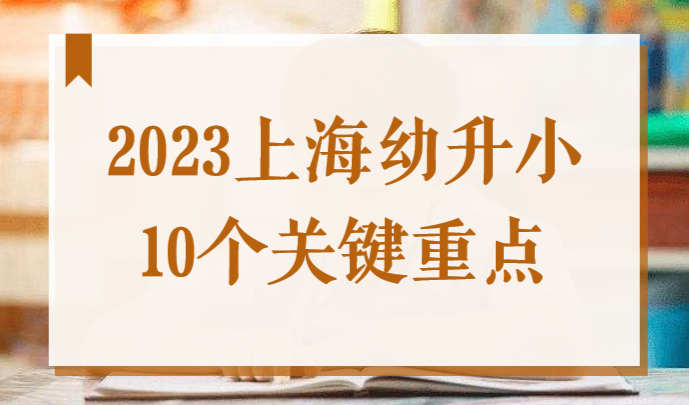家长必看！2023年上海幼升小10个重点！弄错影响入学！