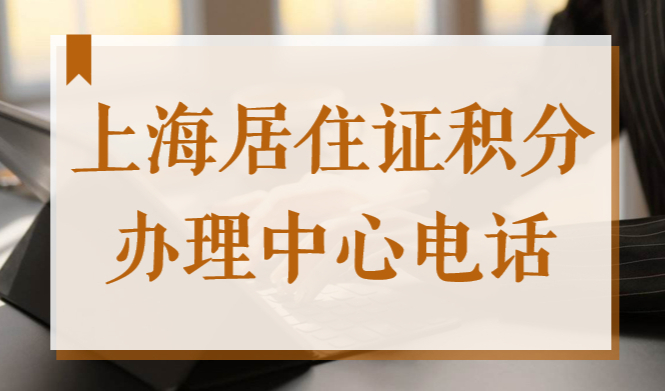 上海居住证积分办理中心电话2022，地址+上班时间表
