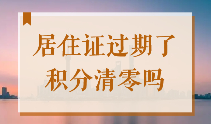 上海居住证过期了积分清零吗？哪些情况会导致积分清零？