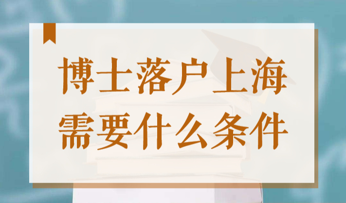 博士落户上海需要什么条件？211博士可以直接落户上海吗？