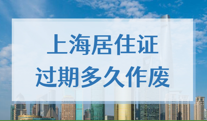 上海居住证有效期从什么时候开始算？居住证过期多久作废？