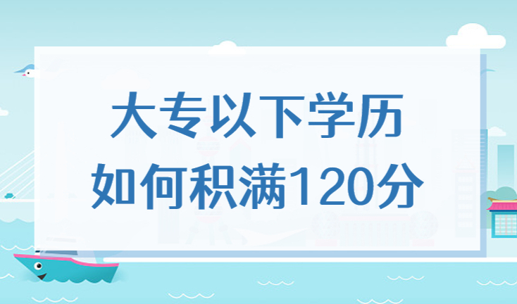 在上海怎么积满120积分？大专以下学历如何积满120分？