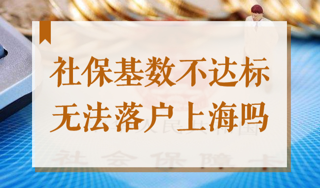 2022年社保基数缴纳不达标，就一定无法落户上海吗？