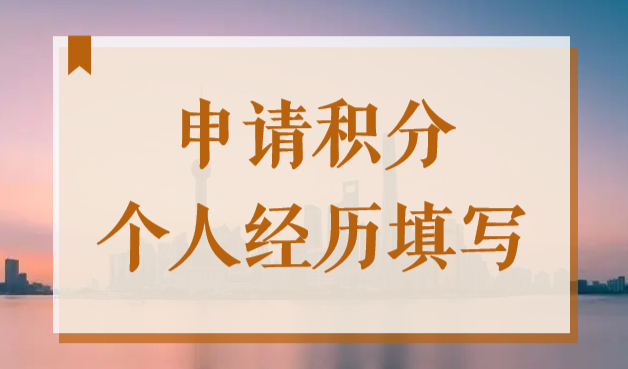 2022上海居住证积分工作经历要写全吗？工作简历填写注意事项！