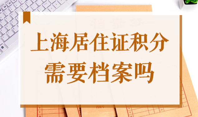 上海居住证积分需要档案吗？2022年办积分档案遗失怎么办？