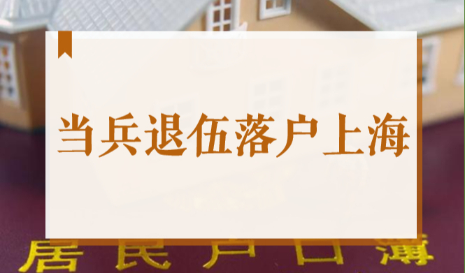 2022退伍落户上海政策规定，上海当兵能落户口吗？